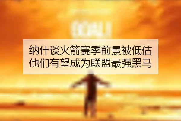 纳什谈火箭赛季前景被低估 他们有望成为联盟最强黑马 | SY