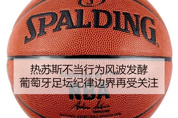 热苏斯不当行为风波发酵 葡萄牙足坛纪律边界再受关注 | SY